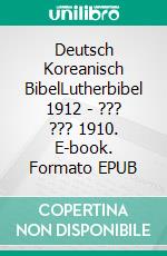 Deutsch Koreanisch BibelLutherbibel 1912 - ??? ??? 1910. E-book. Formato EPUB ebook