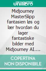 Midjourney MasterSlipp fantasien løs og lær hvordan du lager fantastiske bilder med Midjourney AI. E-book. Formato EPUB ebook