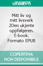 Mitt liv og mitt livsverk 2Den ukjente oppfølgeren. E-book. Formato EPUB ebook