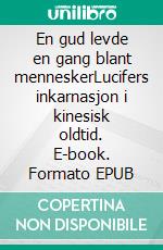 En gud levde en gang blant menneskerLucifers inkarnasjon i kinesisk oldtid. E-book. Formato EPUB ebook