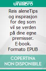 Reis aleneTips og inspirasjon for deg som vil se verden på dine egne premisser. E-book. Formato EPUB ebook