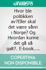 Hvor ble politikken av?Eller skal det være sånn i Norge? Og Hvordan kunne det gå så galt?. E-book. Formato EPUB ebook