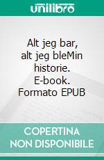Alt jeg bar, alt jeg bleMin historie. E-book. Formato EPUB ebook