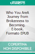 Who You AreA Journey from Brokenness to Becoming. E-book. Formato EPUB ebook