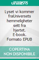 Lyset vi kommer fraUniversets hemmeligheter sett fra hjertet. E-book. Formato EPUB ebook