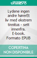 Lydene ingen andre hørerEt liv med ekstrem tinnitus - sett innenfra. E-book. Formato EPUB ebook