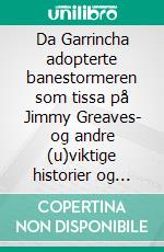 Da Garrincha adopterte banestormeren som tissa på Jimmy Greaves- og andre (u)viktige historier og digresjoner fra VM 1930-2018. E-book. Formato EPUB ebook
