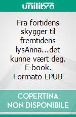 Fra fortidens skygger til fremtidens lysAnna...det kunne vært deg. E-book. Formato EPUB ebook
