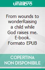 From wounds to wonderRaising a child while God raises me. E-book. Formato EPUB ebook