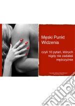 Meski Punkt Widzenia: czyli 10 pytan, których nigdy nie zadalas mezczyznie. E-book. Formato PDF ebook