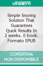 Simple Snoring Solution That Guarantees Quick Results In 2 weeks. E-book. Formato EPUB ebook