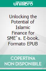 Unlocking the Potential of Islamic Finance for SME`s. E-book. Formato EPUB ebook di Hussein Elasrag