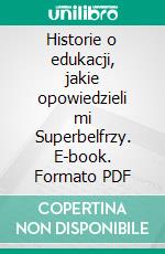 Historie o edukacji, jakie opowiedzieli mi Superbelfrzy. E-book. Formato PDF ebook