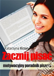 Zacznij pisac: Motywacyjny poradnik pisarza. E-book. Formato Mobipocket ebook di Katarzyna Krzan