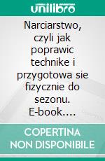 Narciarstwo, czyli jak poprawic technike i przygotowa sie fizycznie do sezonu. E-book. Formato EPUB ebook di Andrzej Peszek