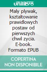 Maly plywak, ksztaltowanie prawidlowych postaw od pierwszych chwil zycia. E-book. Formato EPUB ebook