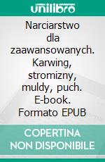Narciarstwo dla zaawansowanych. Karwing, stromizny, muldy, puch. E-book. Formato EPUB ebook di Andrzej Peszek