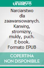 Narciarstwo dla zaawansowanych. Karwing, stromizny, muldy, puch. E-book. Formato EPUB ebook