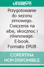 Przygotowanie do sezonu zimowego. Cwiczenia na sibe, skocznoc i równowage. E-book. Formato EPUB ebook