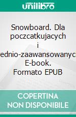 Snowboard. Dla poczcatkujacych i srednio-zaawansowanych. E-book. Formato EPUB ebook