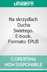 Na skrzydlach Ducha Swietego. E-book. Formato EPUB ebook di Iwona Konarzewska-Bulczynska