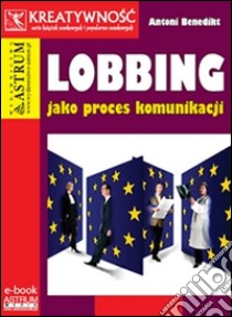 Lobbing jako proces komunikacji. E-book. Formato EPUB ebook di Antoni Benedikt