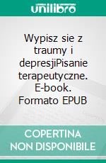 Wypisz sie z traumy i depresjiPisanie terapeutyczne. E-book. Formato EPUB ebook di Agata Butler