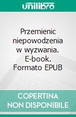 Przemienic niepowodzenia w wyzwania. E-book. Formato EPUB ebook