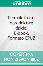 Permakultura i ogrodnictwo dzikie. E-book. Formato EPUB ebook