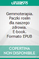 Gemmoterapia. Paczki roslin dla naszego zdrowia. E-book. Formato EPUB ebook