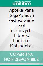 Apteka Pana BogaPorady i zastosowanie ziól leczniczych. E-book. Formato Mobipocket ebook