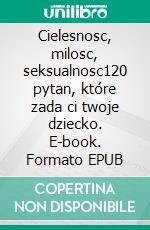 Cielesnosc, milosc, seksualnosc120 pytan, które zada ci twoje dziecko. E-book. Formato EPUB ebook