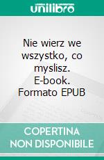 Nie wierz we wszystko, co myslisz. E-book. Formato EPUB ebook