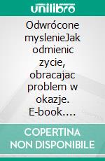 Odwrócone myslenieJak odmienic zycie, obracajac problem w okazje. E-book. Formato EPUB ebook