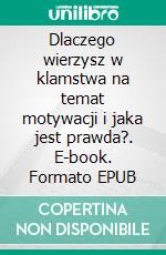 Dlaczego wierzysz w klamstwa na temat motywacji i jaka jest prawda?. E-book. Formato EPUB ebook