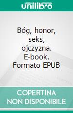 Bóg, honor, seks, ojczyzna. E-book. Formato EPUB ebook