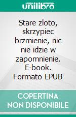 Stare zloto, skrzypiec brzmienie, nic nie idzie w zapomnienie. E-book. Formato EPUB ebook