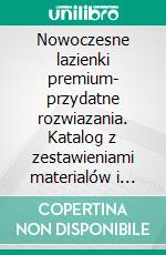 Nowoczesne lazienki premium- przydatne rozwiazania. Katalog z zestawieniami materialów i wyposazenia. E-book. Formato EPUB ebook