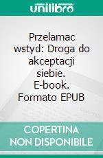Przelamac wstyd: Droga do akceptacji siebie. E-book. Formato EPUB ebook