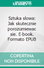 Sztuka slowa: Jak skutecznie porozumiewac sie. E-book. Formato EPUB ebook