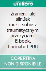 Zranieni, ale silniJak radzic sobie z traumatycznymi przezyciami. E-book. Formato EPUB ebook