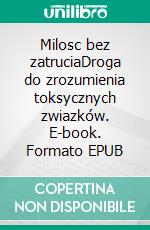 Milosc bez zatruciaDroga do zrozumienia toksycznych zwiazków. E-book. Formato EPUB ebook