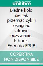 Bledne kolo dietJak przerwac cykl i osiagnac zdrowe odzywianie. E-book. Formato EPUB ebook