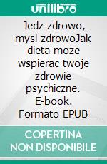 Jedz zdrowo, mysl zdrowoJak dieta moze wspierac twoje zdrowie psychiczne. E-book. Formato EPUB ebook