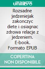 Rozsadne jedzeniejak zakonczyc diete i osiagnac zdrowa relacje z jedzeniem. E-book. Formato EPUB ebook