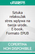 Sztuka relaksuJak stres wplywa na twoja urode. E-book. Formato EPUB ebook