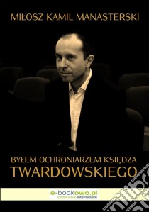 Bylem ochroniarzem ksiedza Twardowskiego. E-book. Formato PDF ebook di Milosz Kamil Manasterski