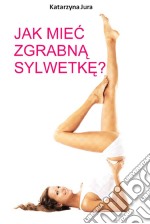 Jak miec zgrabna sylwetke?. E-book. Formato Mobipocket ebook