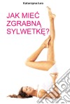 Jak miec zgrabna sylwetke?. E-book. Formato EPUB ebook di Katarzyna Jura