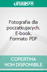 Fotografia dla poczatkujacych. E-book. Formato PDF ebook